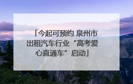 今起可预约 泉州市出租汽车行业“高考爱心直通车”启动