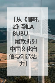 从《哪吒2》到LABUBU——爆款折射中国文化自信与创造活力