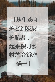 从生态守护者到发展护航者，一起来探寻乡村善治新密码→