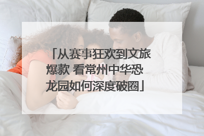 从赛事狂欢到文旅爆款 看常州中华恐龙园如何深度破圈