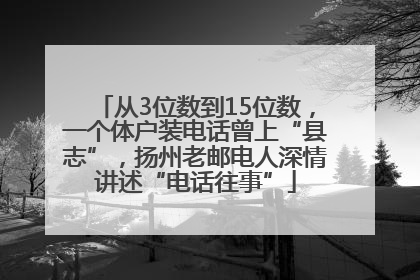 从3位数到15位数，一个体户装电话曾上“县志”，扬州老邮电人深情讲述“电话往事”