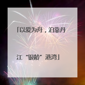 以爱为舟，泊靠丹江“银龄”港湾