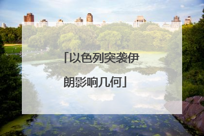 以色列突袭伊朗影响几何