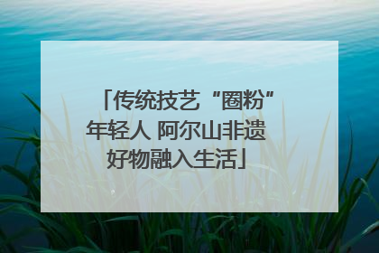 传统技艺“圈粉”年轻人 阿尔山非遗好物融入生活