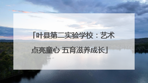 叶县第二实验学校：艺术点亮童心 五育滋养成长