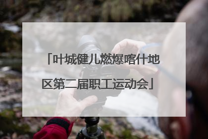 叶城健儿燃爆喀什地区第二届职工运动会