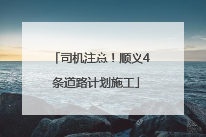 司机注意！顺义4条道路计划施工