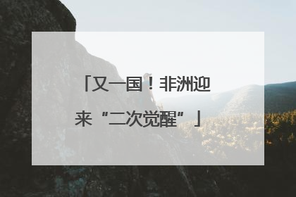 又一国！非洲迎来“二次觉醒”