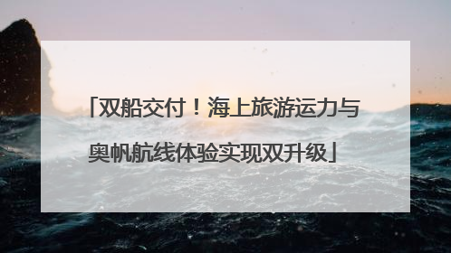 双船交付！海上旅游运力与奥帆航线体验实现双升级