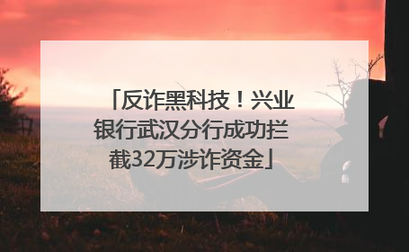 反诈黑科技！兴业银行武汉分行成功拦截32万涉诈资金