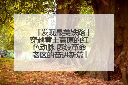 发现最美铁路丨穿越黄土高原的红色动脉 赓续革命老区的奋进新篇