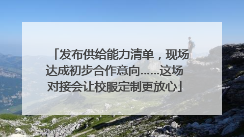 发布供给能力清单，现场达成初步合作意向……这场对接会让校服定制更放心