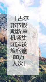 古尔邦节假期新疆机场集团运送旅客逾80万人次