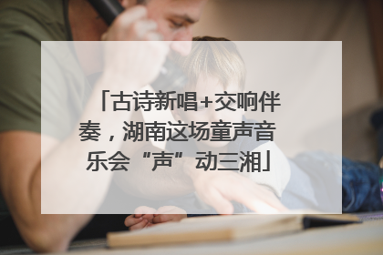 古诗新唱+交响伴奏，湖南这场童声音乐会“声”动三湘