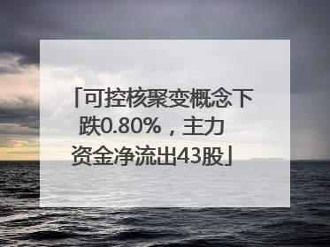 可控核聚变概念下跌0.80%，主力资金净流出43股