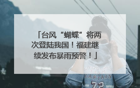台风“蝴蝶”将两次登陆我国！福建继续发布暴雨预警！