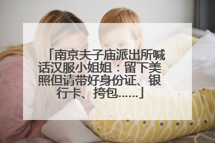 南京夫子庙派出所喊话汉服小姐姐：留下美照但请带好身份证、银行卡、挎包……