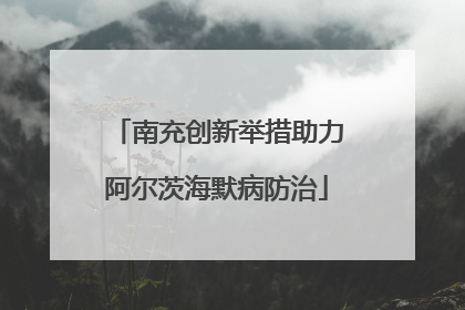 南充创新举措助力阿尔茨海默病防治