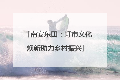 南安东田：圩市文化焕新助力乡村振兴
