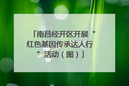 南昌经开区开展“红色基因传承达人行”活动（图）