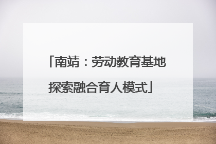 南靖：劳动教育基地探索融合育人模式