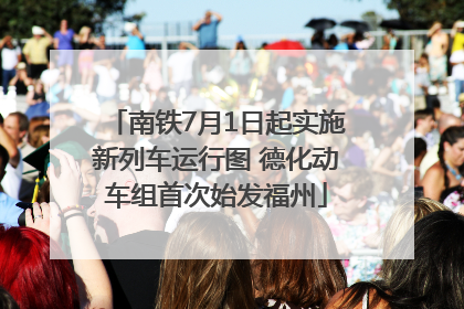 南铁7月1日起实施新列车运行图 德化动车组首次始发福州