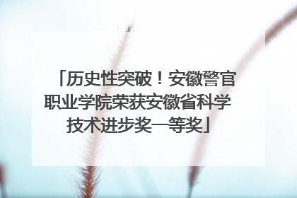历史性突破！安徽警官职业学院荣获安徽省科学技术进步奖一等奖