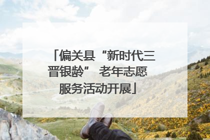 偏关县“新时代三晋银龄” 老年志愿服务活动开展
