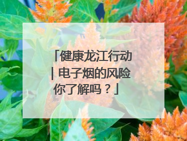 健康龙江行动｜电子烟的风险你了解吗？