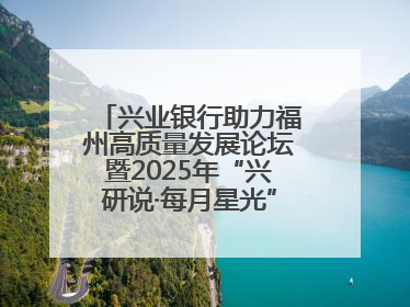 兴业银行助力福州高质量发展论坛暨2025年“兴研说·每月星光”活动举办
