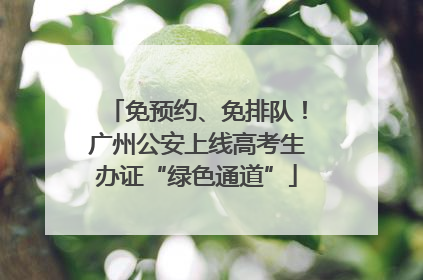 免预约、免排队！广州公安上线高考生办证“绿色通道”