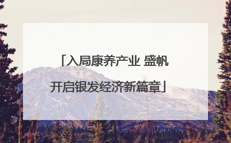 入局康养产业 盛帆开启银发经济新篇章