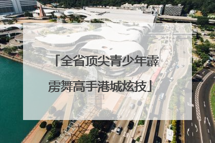 全省顶尖青少年霹雳舞高手港城炫技