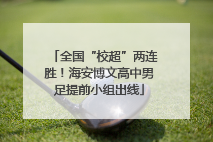 全国“校超”两连胜！海安博文高中男足提前小组出线