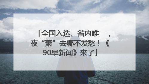 全国入选、省内唯一，夜“萧”去哪不发愁！《90早新闻》来了