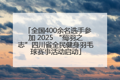 全国400余名选手参加 2025 “蜀羽之志”四川省全民健身羽毛球赛事活动启动