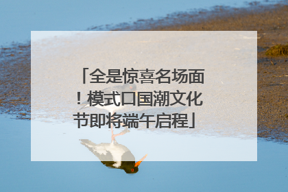 全是惊喜名场面！模式口国潮文化节即将端午启程