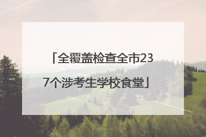 全覆盖检查全市237个涉考生学校食堂