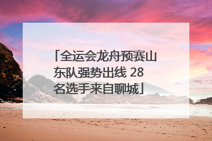 全运会龙舟预赛山东队强势出线 28名选手来自聊城