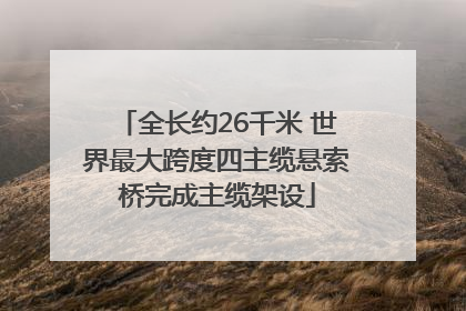 全长约26千米 世界最大跨度四主缆悬索桥完成主缆架设