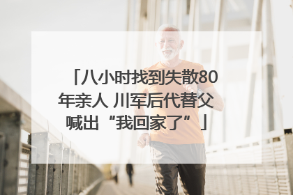 八小时找到失散80年亲人 川军后代替父喊出“我回家了”