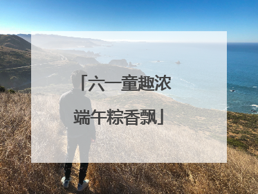 六一童趣浓 端午粽香飘