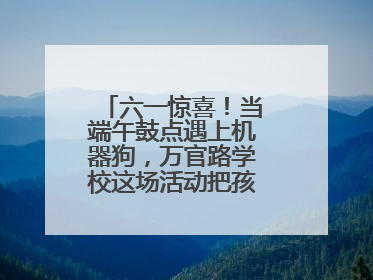 六一惊喜！当端午鼓点遇上机器狗，万官路学校这场活动把孩子们看呆啦→