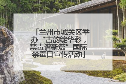 兰州市城关区举办“古韵绽华彩，禁毒谱新篇”国际禁毒日宣传活动