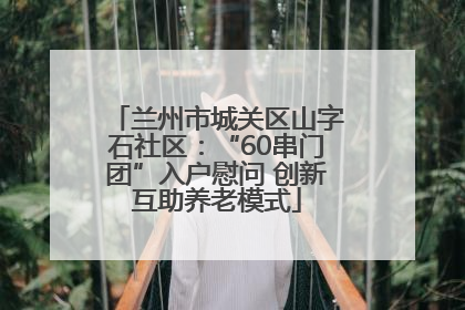 兰州市城关区山字石社区：“60串门团”入户慰问 创新互助养老模式