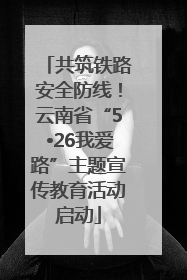共筑铁路安全防线！云南省“5•26我爱路”主题宣传教育活动启动