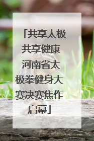 共享太极 共享健康 河南省太极拳健身大赛决赛焦作启幕