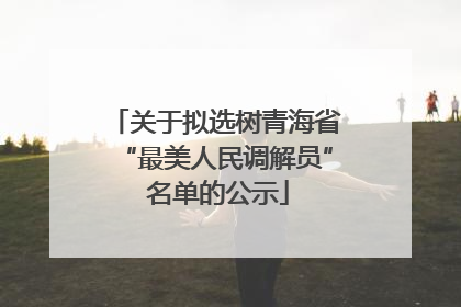 关于拟选树青海省“最美人民调解员” 名单的公示