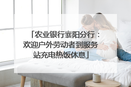 农业银行襄阳分行：欢迎户外劳动者到服务站充电热饭休息