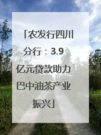 农发行四川分行：3.9亿元贷款助力巴中油茶产业振兴